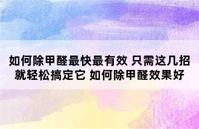 如何除甲醛最快最有效 只需这几招就轻松搞定它 如何除甲醛效果好